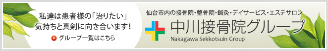 グループ一覧│仙台市内の接骨院・整骨院・鍼灸・デイサービス・エステサロン 中川接骨院グループ│私達は患者様の「治りたい」気持ちと真剣に向き合います！グループ一覧はこちら