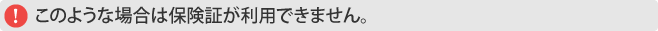 このような場合は保険証が利用できません。