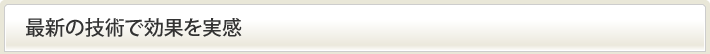 最新の技術で効果を実感