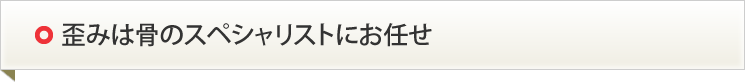 歪みは骨のスペシャリストにお任せ