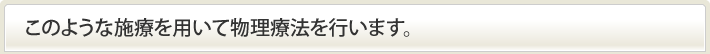 このような施療を用いて物理療法を行います。